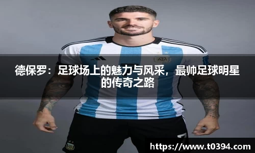 德保罗：足球场上的魅力与风采，最帅足球明星的传奇之路